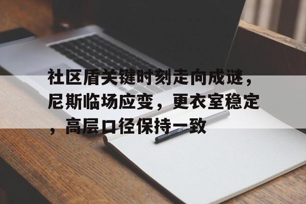 九游-包含社区盾关键时刻走向成谜，尼斯临场应变，更衣室稳定，高层口径保持一致的词条