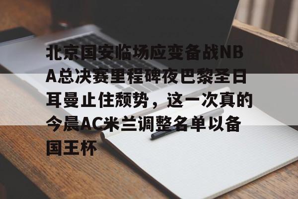 九游APP-包含北京国安临场应变备战NBA总决赛里程碑夜巴黎圣日耳曼止住颓势，这一次真的今晨AC米兰调整名单以备国王杯的词条